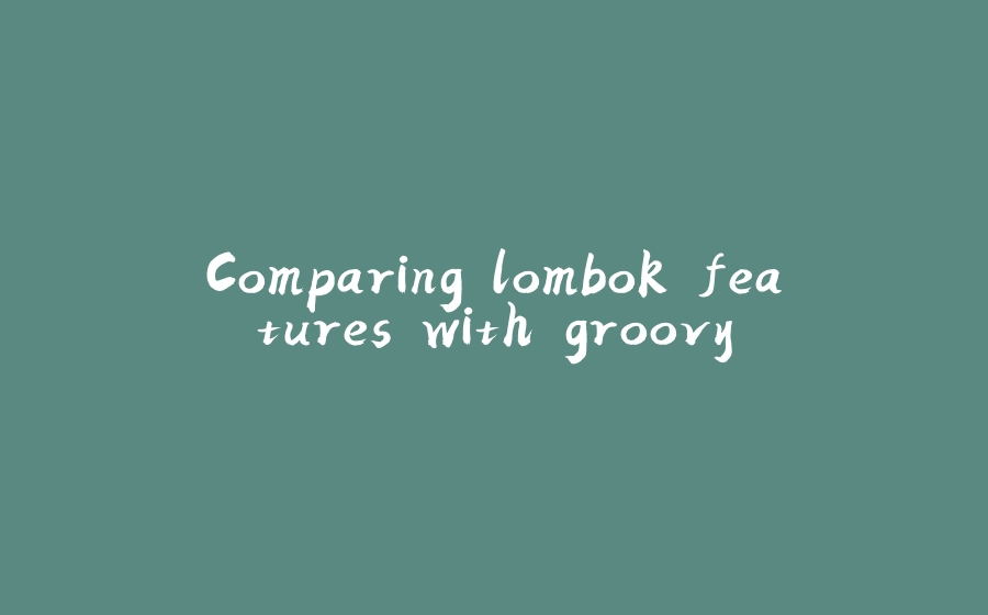 Comparing lombok features with groovy - 拾光赋-拾光赋