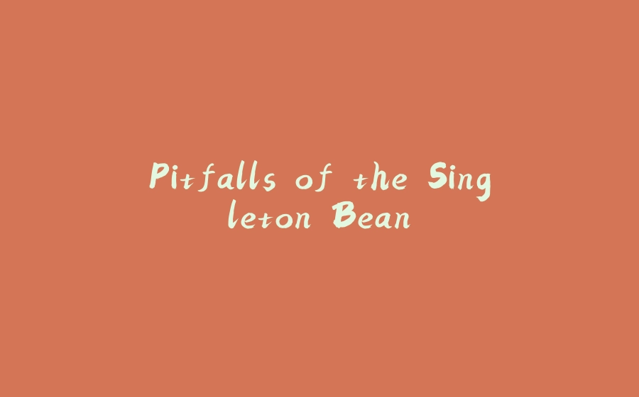 Pitfalls of the Singleton Bean - 拾光赋-拾光赋