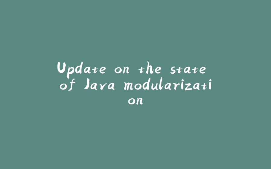 Update on the state of Java modularization - 拾光赋-拾光赋