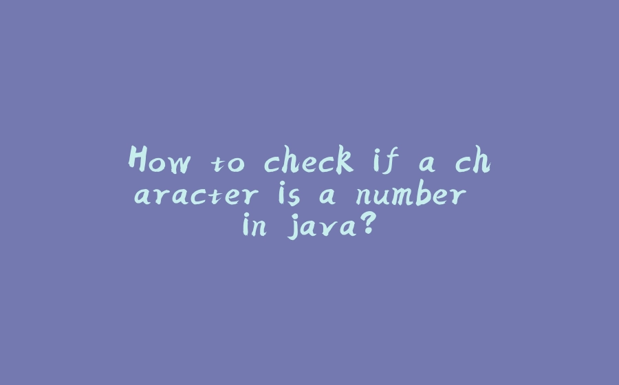 How to check if a character is a number in java? - 拾光赋-拾光赋