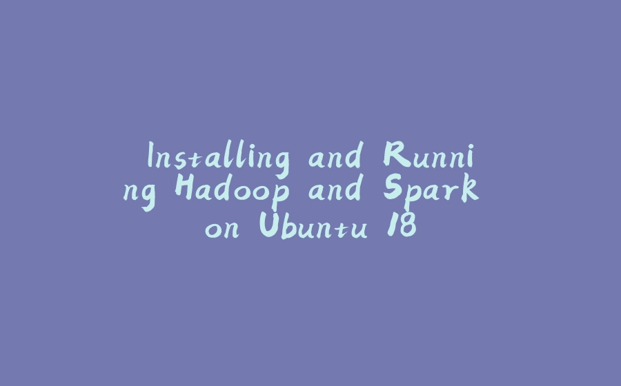 Installing and Running Hadoop and Spark on Ubuntu 18 - 拾光赋-拾光赋