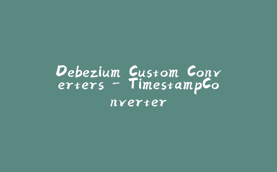 Debezium Custom Converters - TimestampConverter - 拾光赋-拾光赋