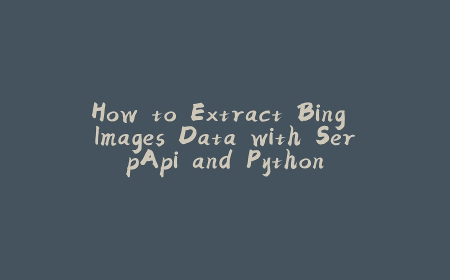How to Extract Bing Images Data with SerpApi and Python - 拾光赋
