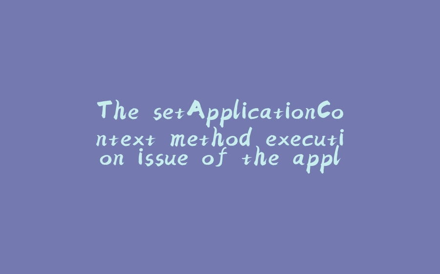 The setApplicationContext method execution issue of the applicationContextAware interface and failed to get Spring beans - 拾光赋-拾光赋