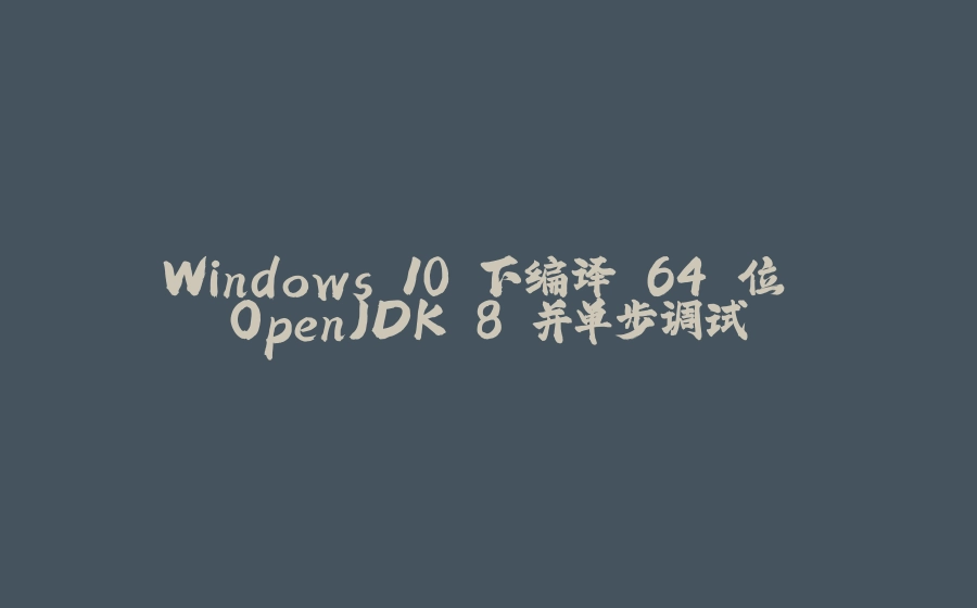 Windows 10 下编译 64 位 OpenJDK 8 并单步调试 - 拾光赋-拾光赋