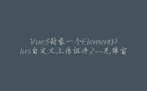 Vue3封装一个ElementPlus自定义上传组件2--无弹窗-拾光赋