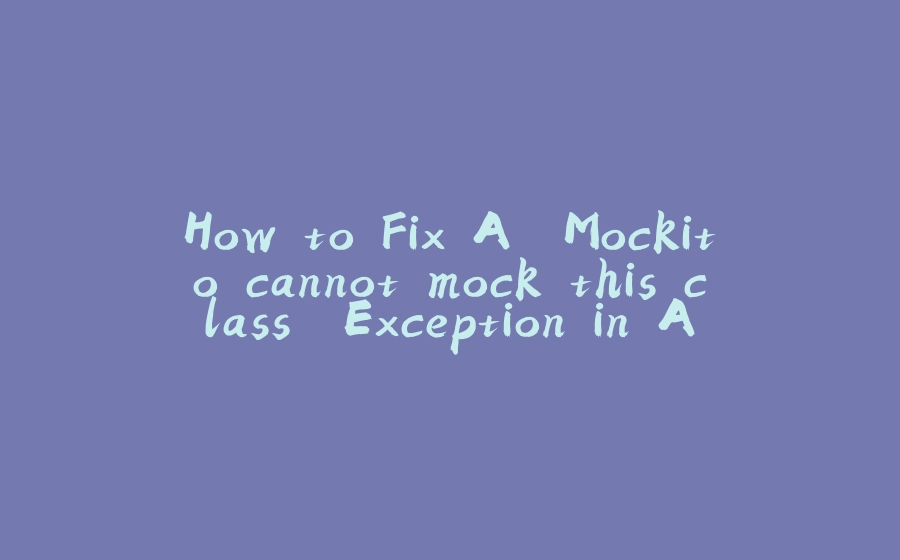 How to Fix A "Mockito cannot mock this class" Exception in A Spring Boot App - 拾光赋-拾光赋