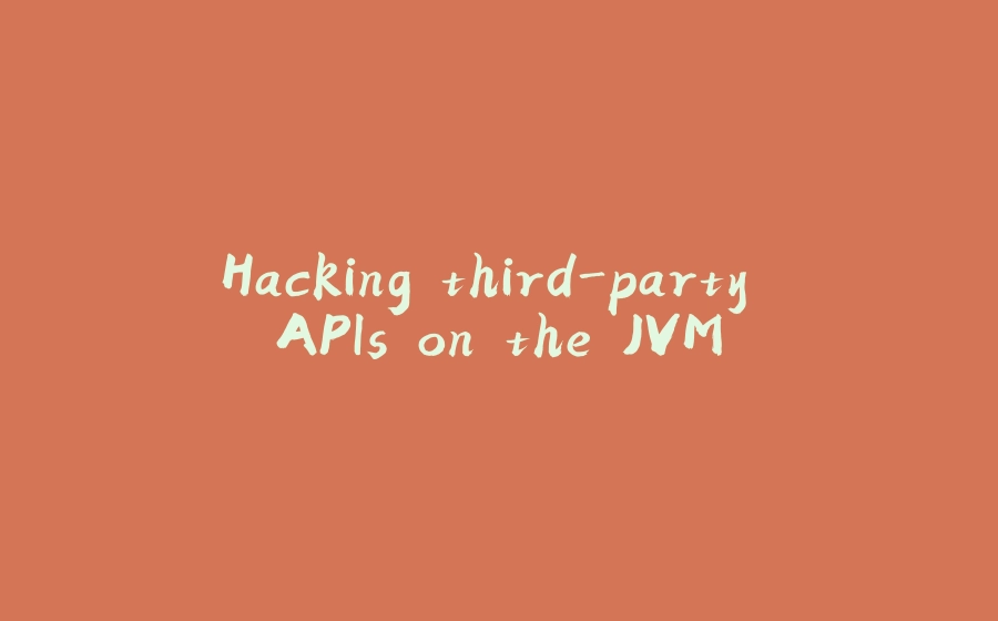 Hacking third-party APIs on the JVM - 拾光赋-拾光赋