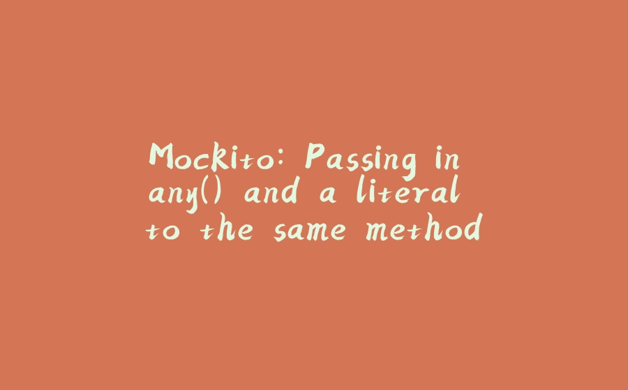 Mockito: Passing in any() and a literal to the same method - 拾光赋-拾光赋