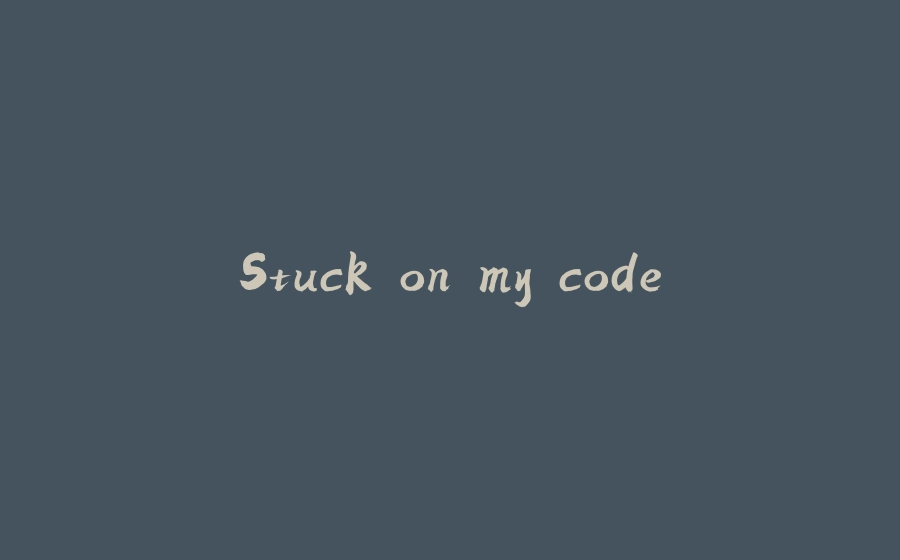 Stuck on my code - 拾光赋-拾光赋