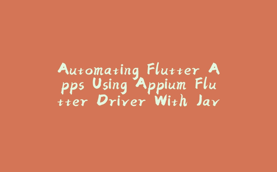 Automating Flutter Apps Using Appium Flutter Driver With Java - 拾光赋-拾光赋