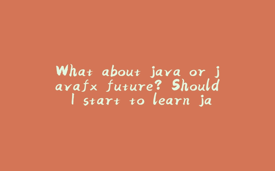 What about java or javafx future? Should I start to learn javascript? - 拾光赋-拾光赋