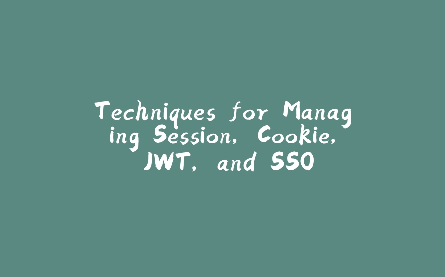 Techniques for Managing Session, Cookie, JWT, and SSO - 拾光赋-拾光赋