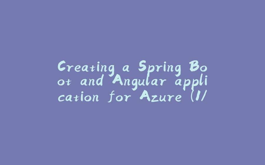 Creating a Spring Boot and Angular application for Azure (1/7) - 拾光赋-拾光赋