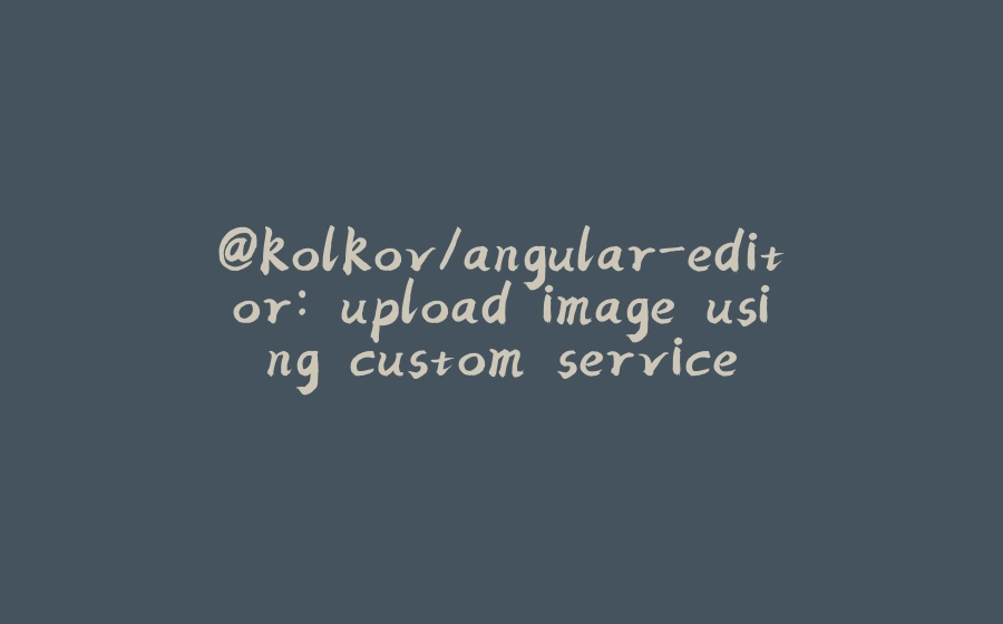 @kolkov/angular-editor: upload image using custom service - 拾光赋-拾光赋