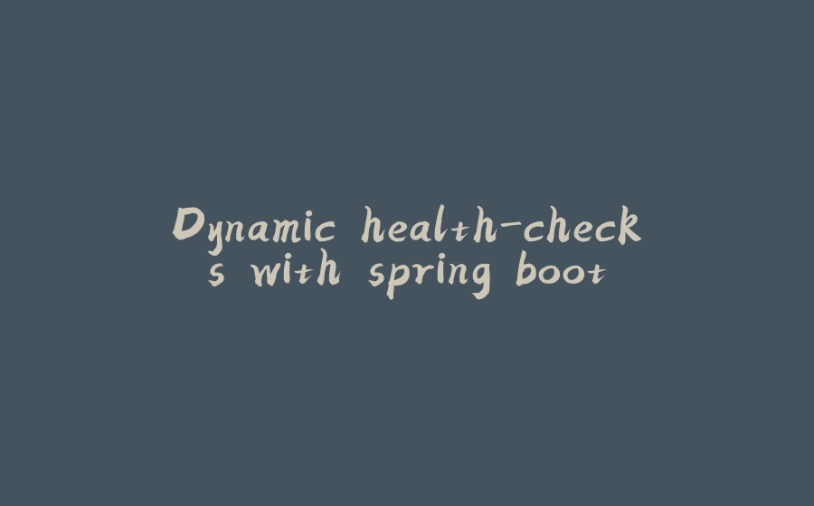 Dynamic health-checks with spring boot - 拾光赋-拾光赋