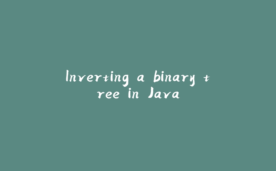 Inverting a binary tree in Java - 拾光赋-拾光赋