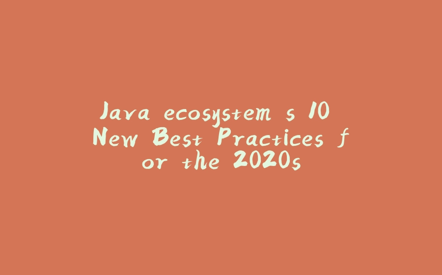 Java ecosystem's 10 New Best Practices for the 2020s - 拾光赋-拾光赋