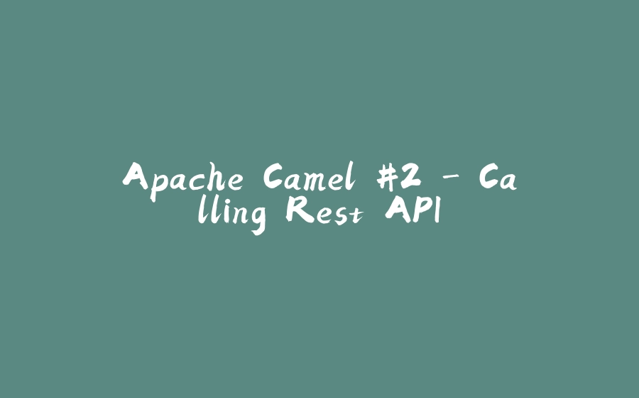 Apache Camel #2 - Calling Rest API - 拾光赋-拾光赋