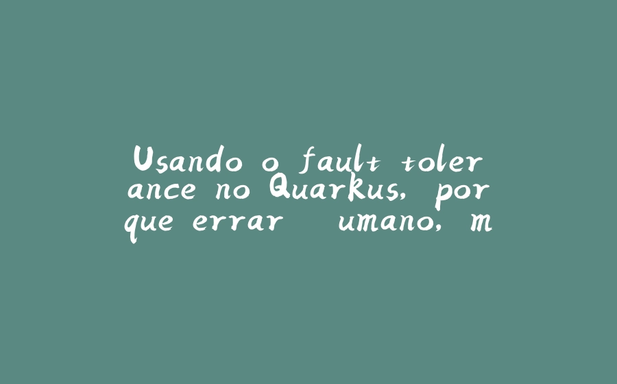 Usando o fault tolerance no Quarkus, porque errar é umano, mas tem limites! - 拾光赋-拾光赋