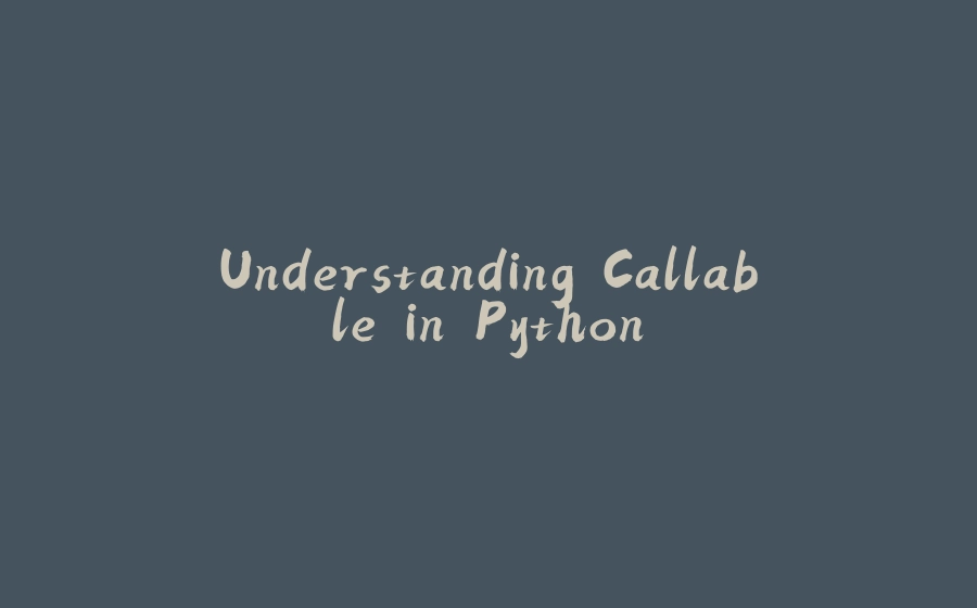 Understanding Callable in Python - 拾光赋