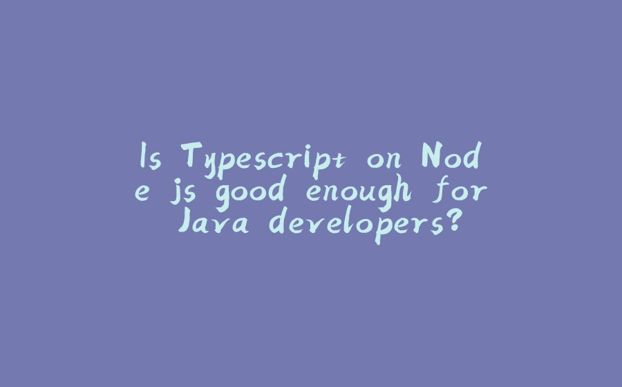 Is Typescript on Node.js good enough for Java developers? - 拾光赋-拾光赋