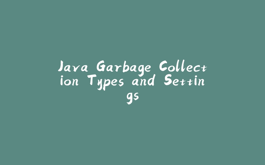 Java Garbage Collection Types and Settings - 拾光赋-拾光赋