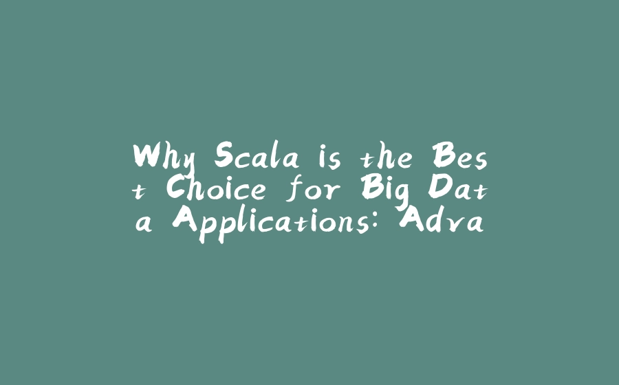 Why Scala is the Best Choice for Big Data Applications: Advantages Over Java and Python - 拾光赋-拾光赋