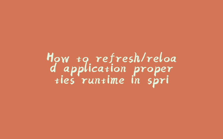 How to refresh/reload application properties runtime in spring boot ? - 拾光赋-拾光赋