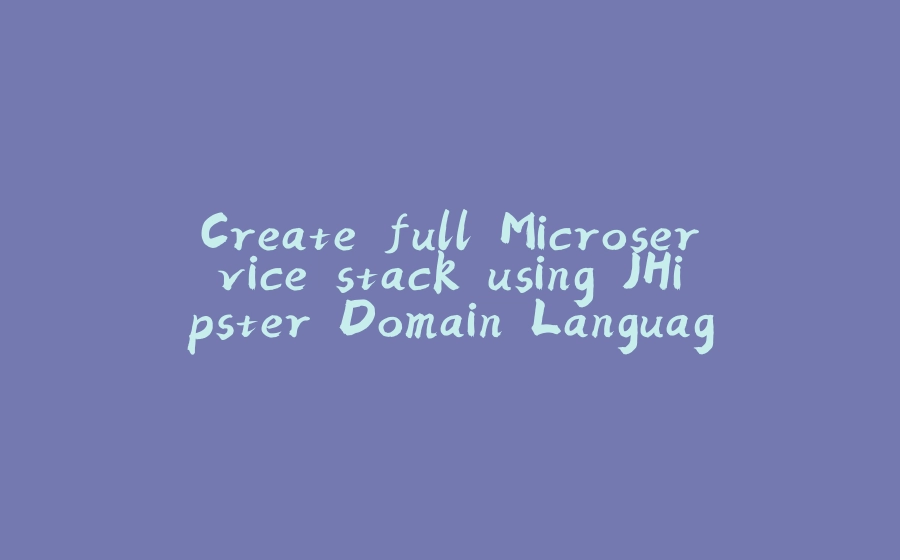 Create full Microservice stack using JHipster Domain Language under 30 minutes - 拾光赋-拾光赋