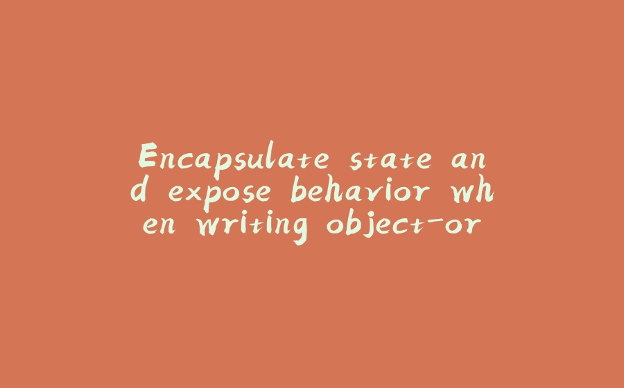 Encapsulate state and expose behavior when writing object-oriented code - 拾光赋-拾光赋