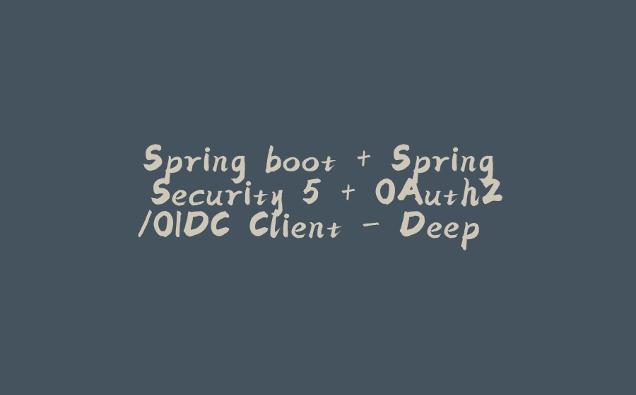 Spring boot + Spring Security 5 + OAuth2/OIDC Client - Deep Dive - 拾光赋-拾光赋