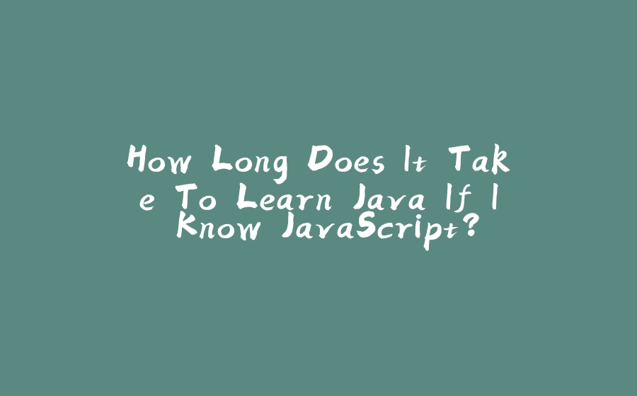 How Long Does It Take To Learn Java If I Know JavaScript? - 拾光赋-拾光赋