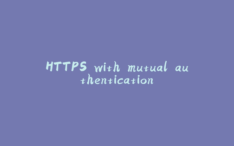 HTTPS with mutual authentication - 拾光赋-拾光赋