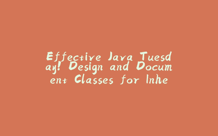 Effective Java Tuesday! Design and Document Classes for Inheritance or Else Prohibit It. - 拾光赋-拾光赋