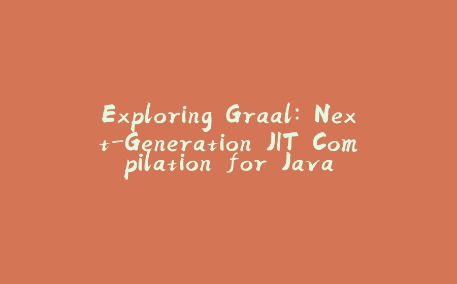 Exploring Graal: Next-Generation JIT Compilation for Java - 拾光赋-拾光赋