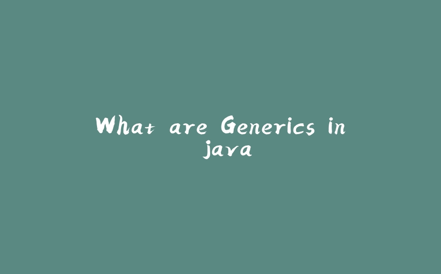 What are Generics in java - 拾光赋-拾光赋