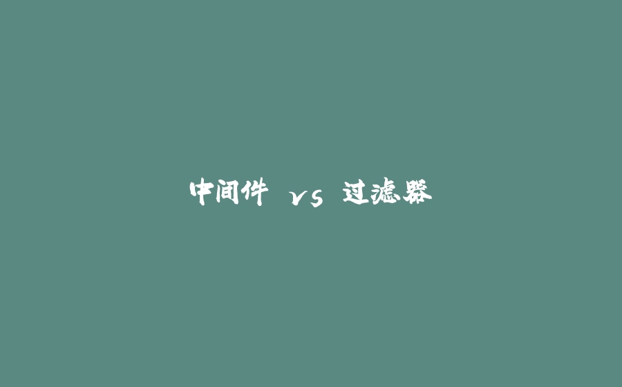 中间件 vs 过滤器 - 拾光赋-拾光赋