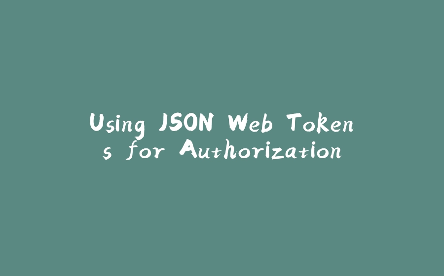 Using JSON Web Tokens for Authorization - 拾光赋-拾光赋