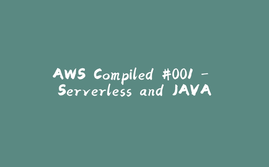 AWS Compiled #001 - Serverless and JAVA - 拾光赋-拾光赋