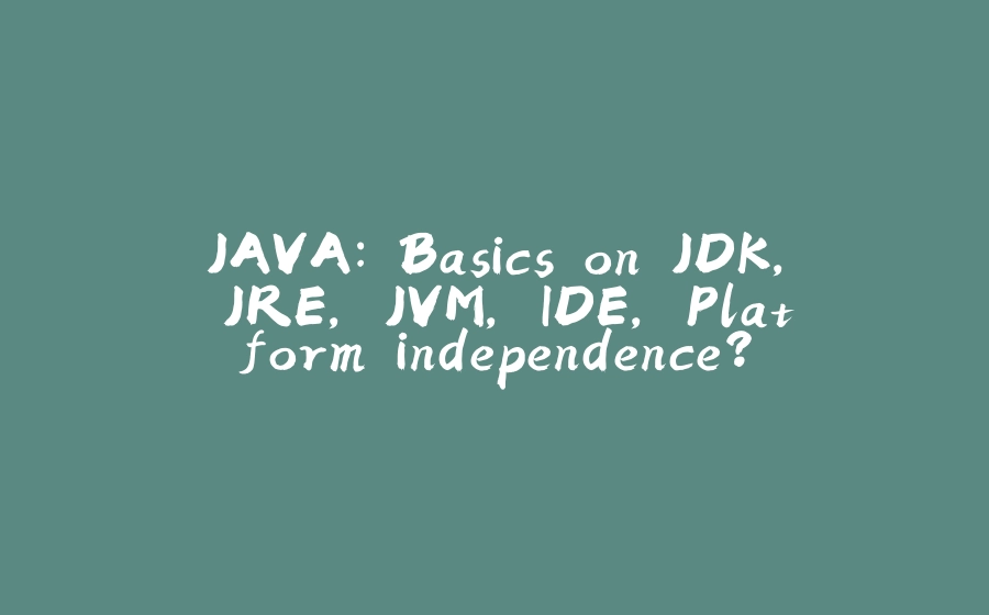 JAVA: Basics on JDK, JRE, JVM, IDE, Platform independence? - 拾光赋-拾光赋