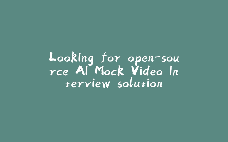 Looking for open-source AI Mock Video Interview solution. - 拾光赋-拾光赋