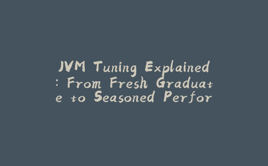 JVM Tuning Explained: From Fresh Graduate to Seasoned Performance Jedi - 拾光赋-拾光赋