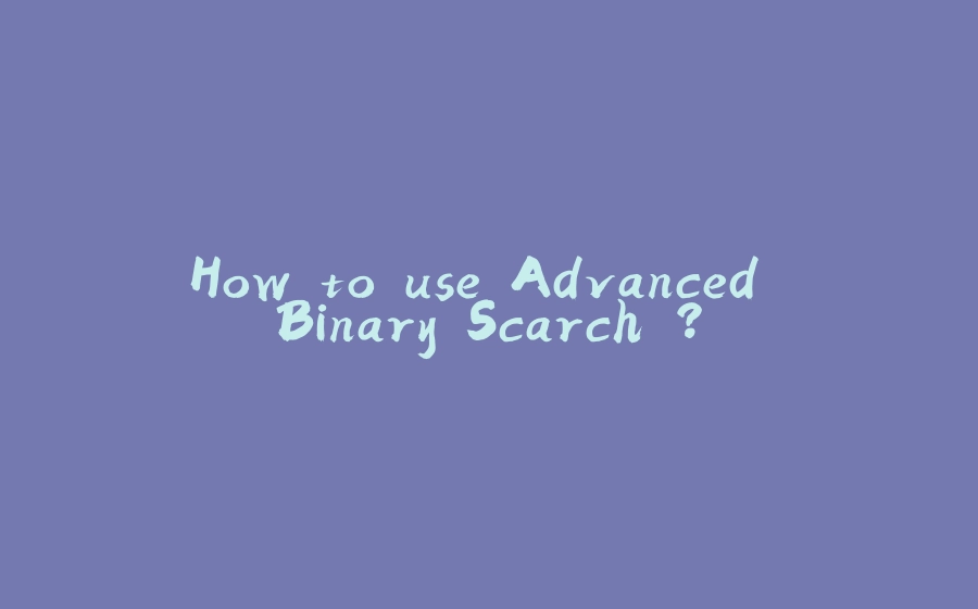 How to use Advanced Binary Scarch ? - 拾光赋-拾光赋