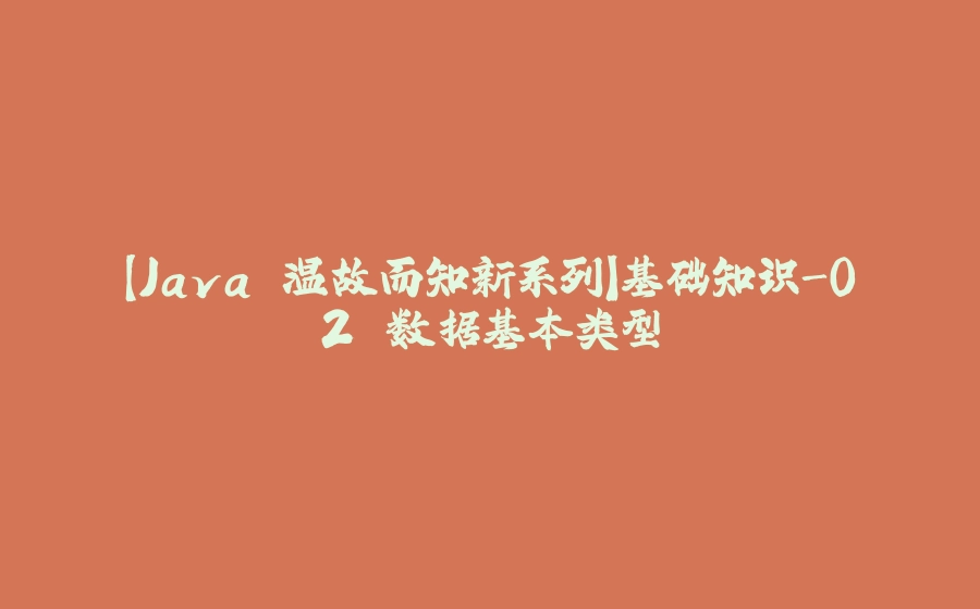【Java 温故而知新系列】基础知识-02 数据基本类型 - 拾光赋-拾光赋