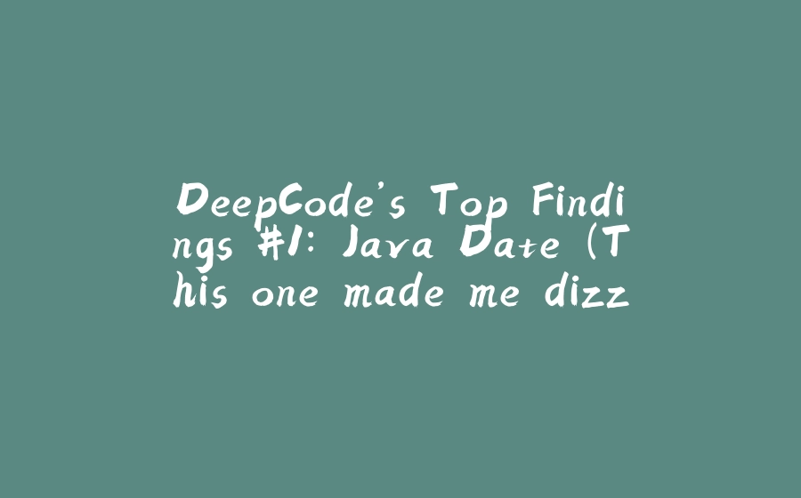 DeepCode’s Top Findings #1: Java Date (This one made me dizzy) - 拾光赋-拾光赋