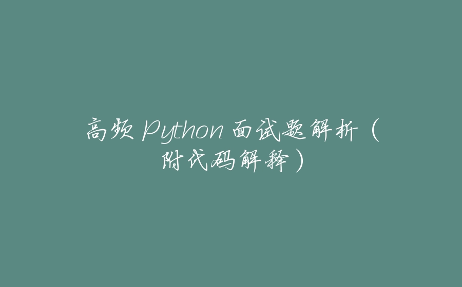 高频 Python 面试题解析（附代码解释） - 拾光赋-拾光赋