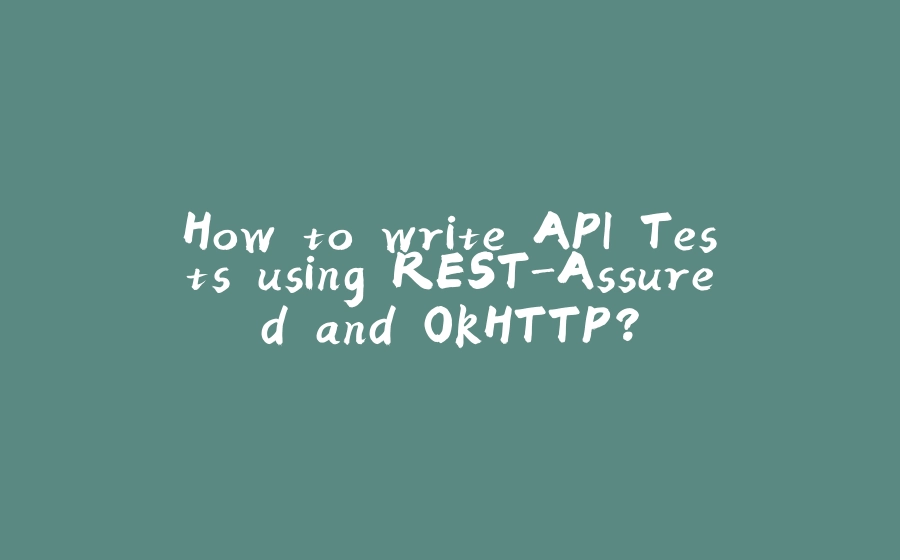 How to write API Tests using REST-Assured and OkHTTP? - 拾光赋-拾光赋