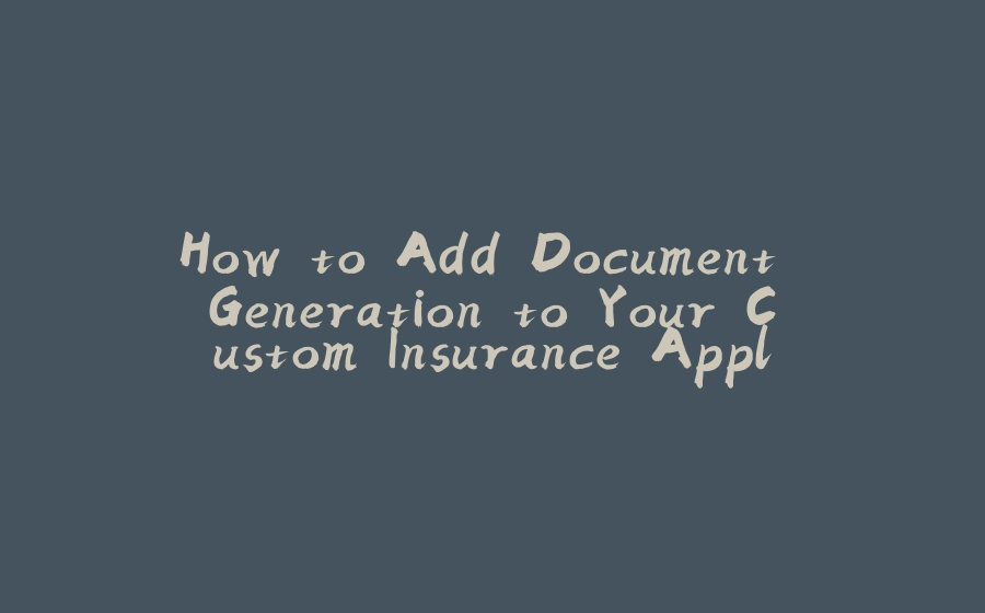 How to Add Document Generation to Your Custom Insurance Application - 拾光赋-拾光赋