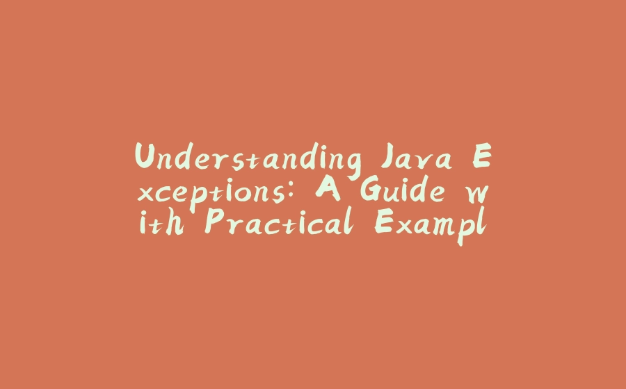 Understanding Java Exceptions: A Guide with Practical Examples - 拾光赋-拾光赋